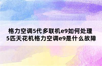 格力空调5代多联机e9如何处理 5匹天花机格力空调e9是什么故障